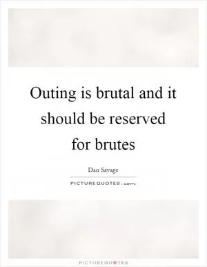 Outing is brutal and it should be reserved for brutes Picture Quote #1