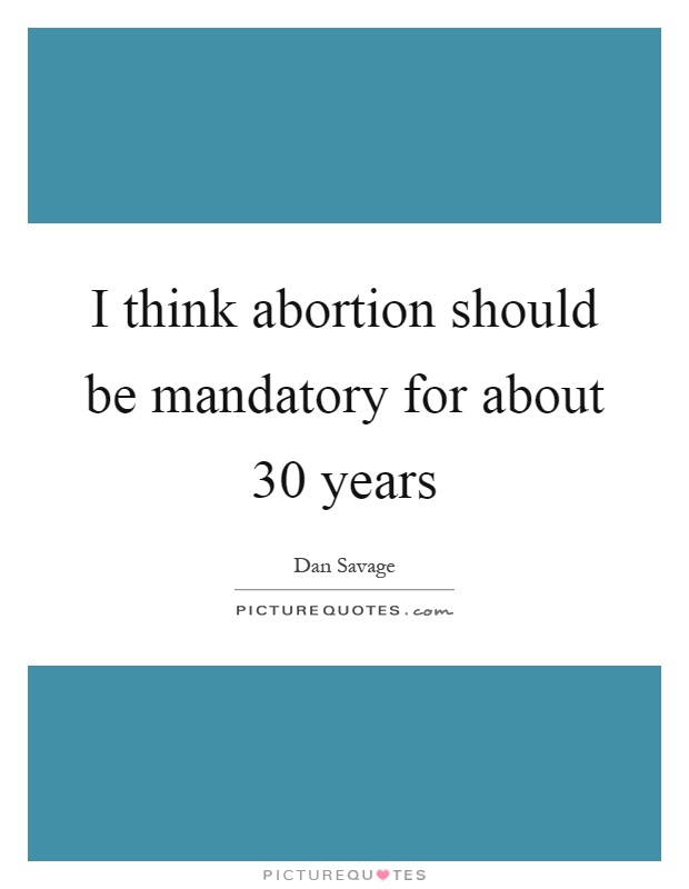 I think abortion should be mandatory for about 30 years Picture Quote #1