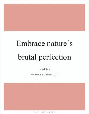 Embrace nature’s brutal perfection Picture Quote #1