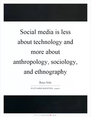 Social media is less about technology and more about anthropology, sociology, and ethnography Picture Quote #1