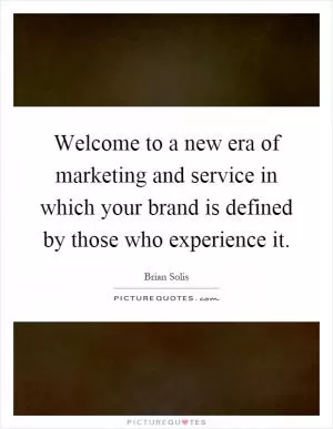 Welcome to a new era of marketing and service in which your brand is defined by those who experience it Picture Quote #1