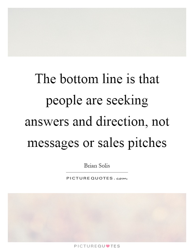 The bottom line is that people are seeking answers and direction, not messages or sales pitches Picture Quote #1