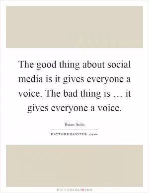 The good thing about social media is it gives everyone a voice. The bad thing is … it gives everyone a voice Picture Quote #1
