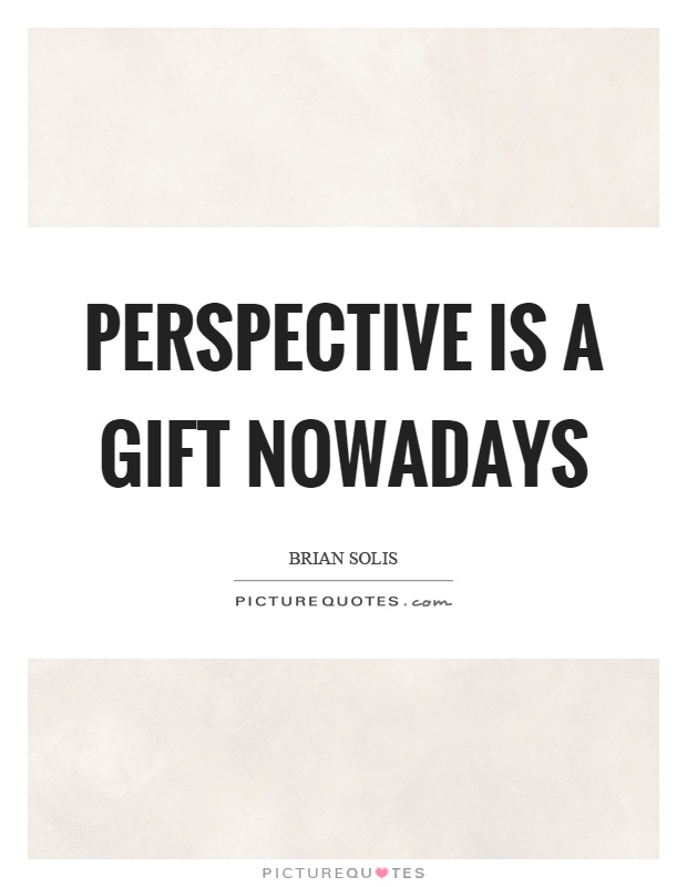Perspective is a gift nowadays Picture Quote #1