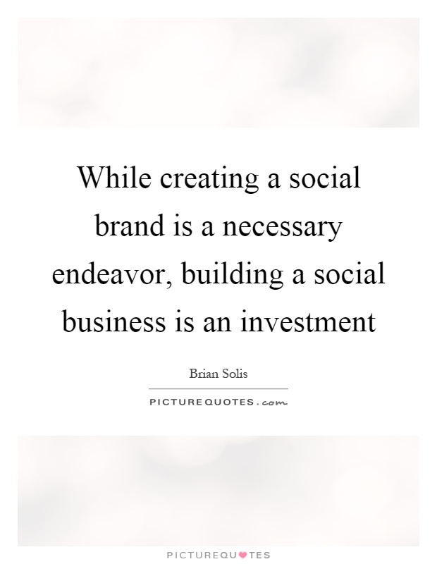 While creating a social brand is a necessary endeavor, building a social business is an investment Picture Quote #1