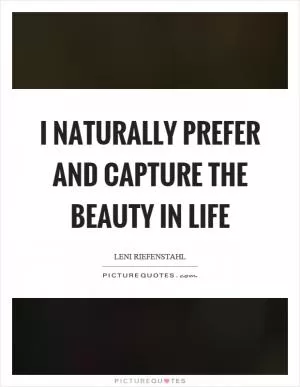 I naturally prefer and capture the beauty in life Picture Quote #1