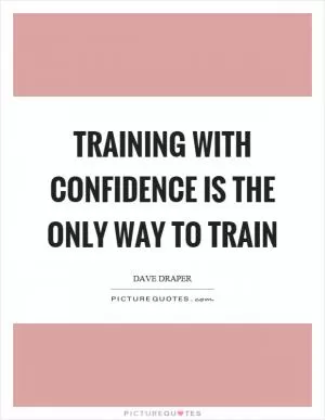 Training with confidence is the only way to train Picture Quote #1