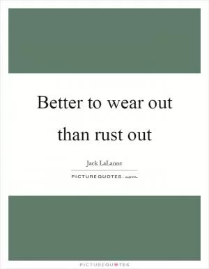 Better to wear out than rust out Picture Quote #1