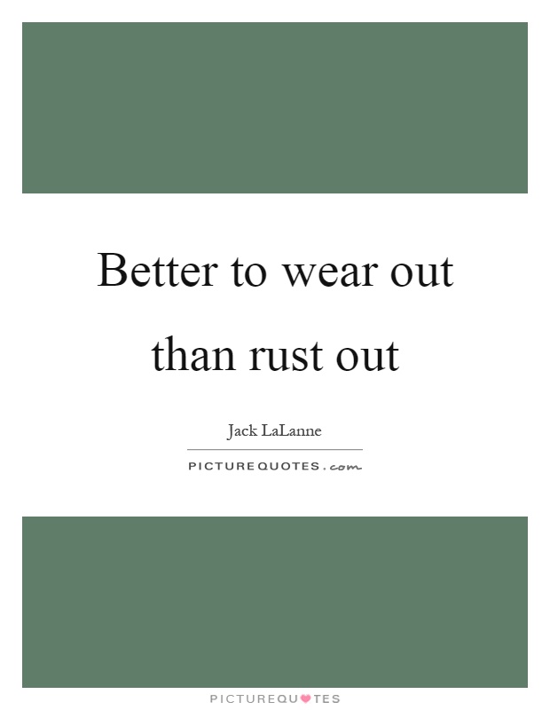 Better to wear out than rust out Picture Quote #1