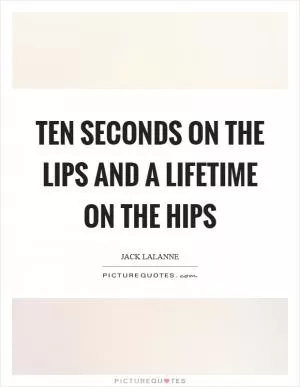 Ten seconds on the lips and a lifetime on the hips Picture Quote #1