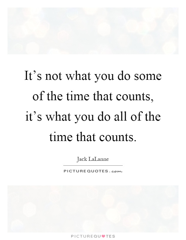 It's not what you do some of the time that counts, it's what you do all of the time that counts Picture Quote #1