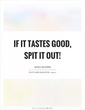 If it tastes good, spit it out! Picture Quote #1