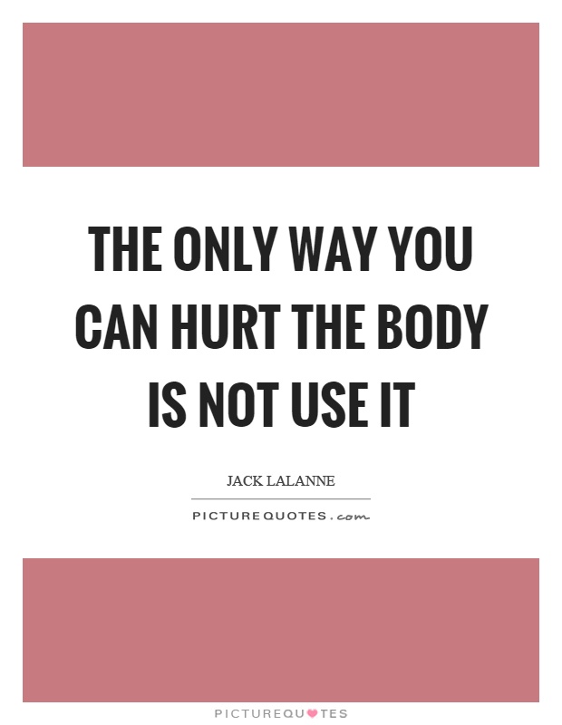 The only way you can hurt the body is not use it Picture Quote #1