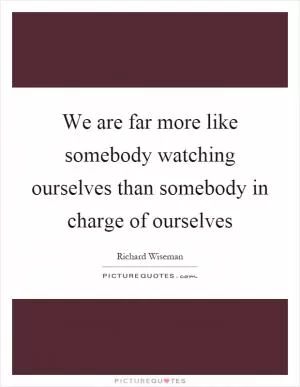 We are far more like somebody watching ourselves than somebody in charge of ourselves Picture Quote #1