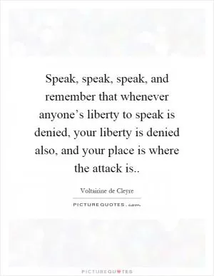 Speak, speak, speak, and remember that whenever anyone’s liberty to speak is denied, your liberty is denied also, and your place is where the attack is Picture Quote #1