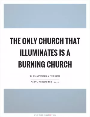 The only church that illuminates is a burning church Picture Quote #1