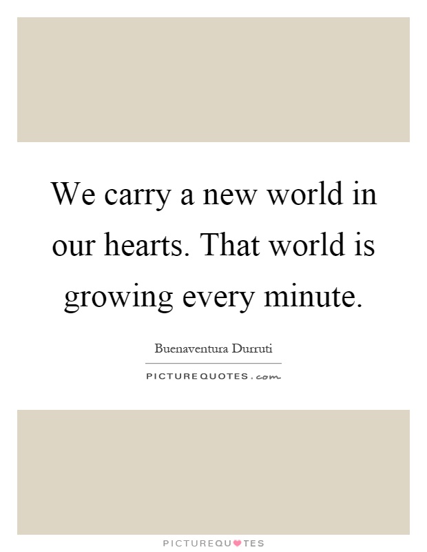 We carry a new world in our hearts. That world is growing every minute Picture Quote #1