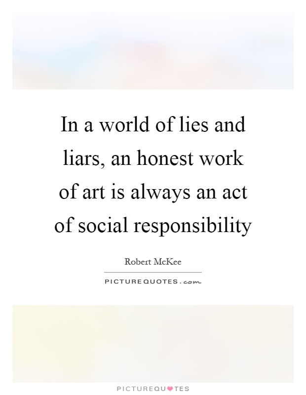 In a world of lies and liars, an honest work of art is always an act of social responsibility Picture Quote #1