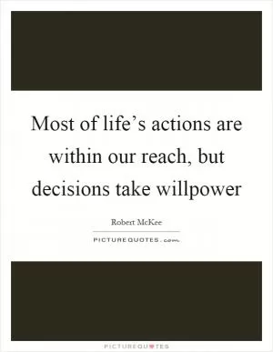 Most of life’s actions are within our reach, but decisions take willpower Picture Quote #1