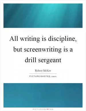 All writing is discipline, but screenwriting is a drill sergeant Picture Quote #1