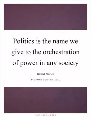 Politics is the name we give to the orchestration of power in any society Picture Quote #1
