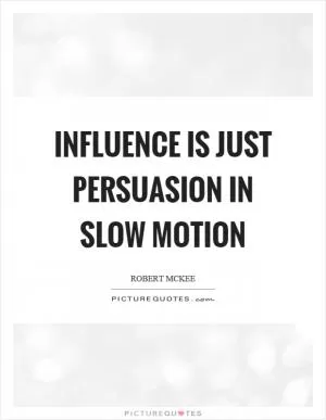 Influence is just persuasion in slow motion Picture Quote #1