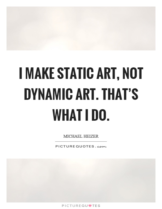 I make static art, not dynamic art. That's what I do Picture Quote #1