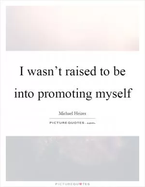 I wasn’t raised to be into promoting myself Picture Quote #1