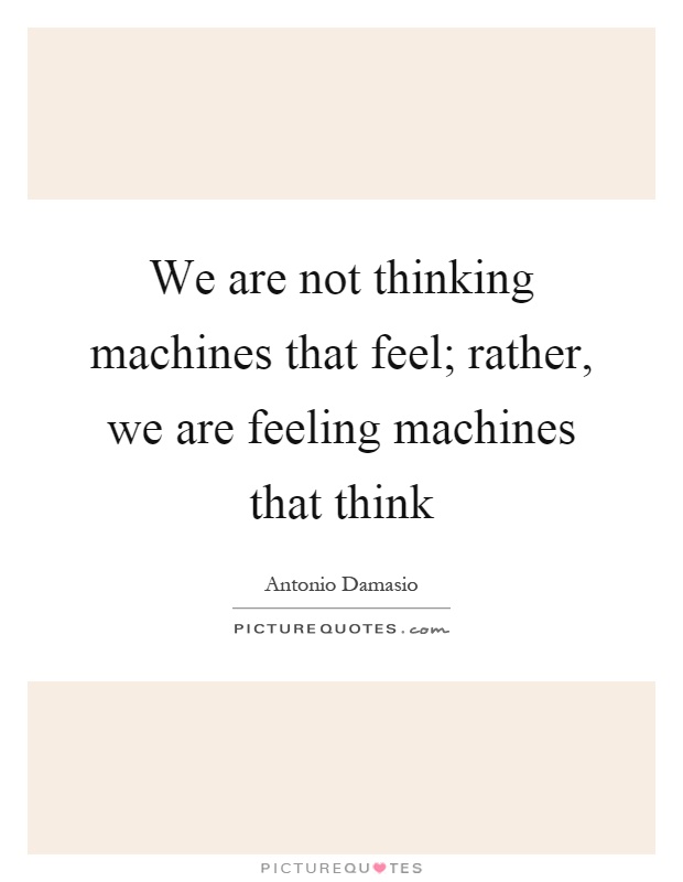 We are not thinking machines that feel; rather, we are feeling machines that think Picture Quote #1