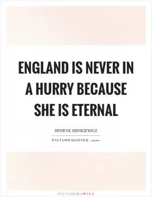England is never in a hurry because she is eternal Picture Quote #1
