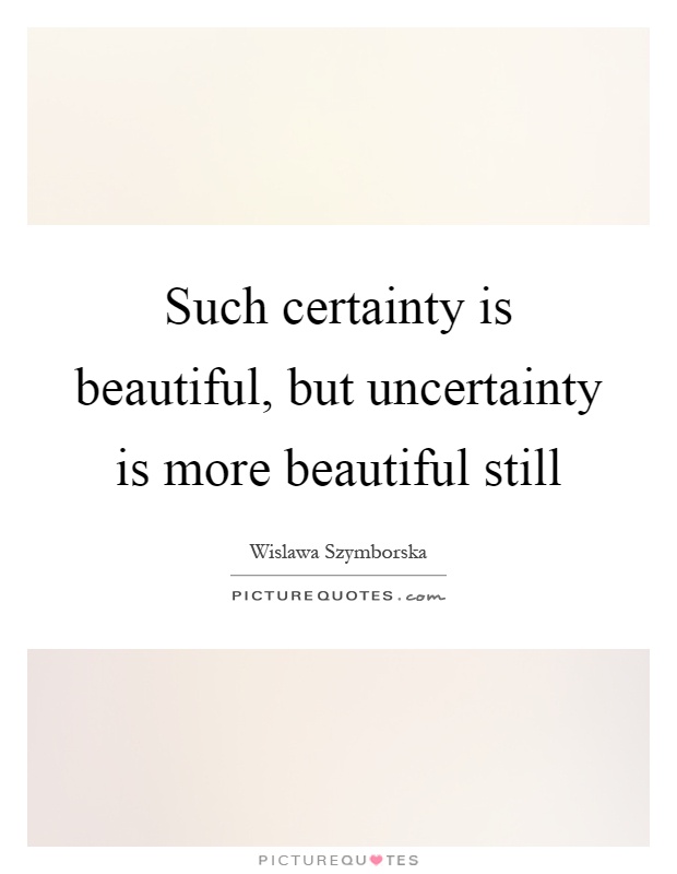 Such certainty is beautiful, but uncertainty is more beautiful still Picture Quote #1