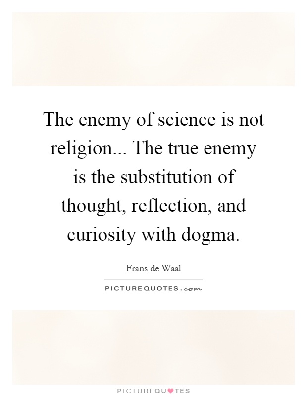 The enemy of science is not religion... The true enemy is the substitution of thought, reflection, and curiosity with dogma Picture Quote #1