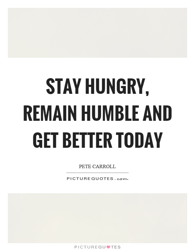 Stay hungry, remain humble and get better today Picture Quote #1