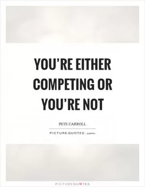 You’re either competing or you’re not Picture Quote #1