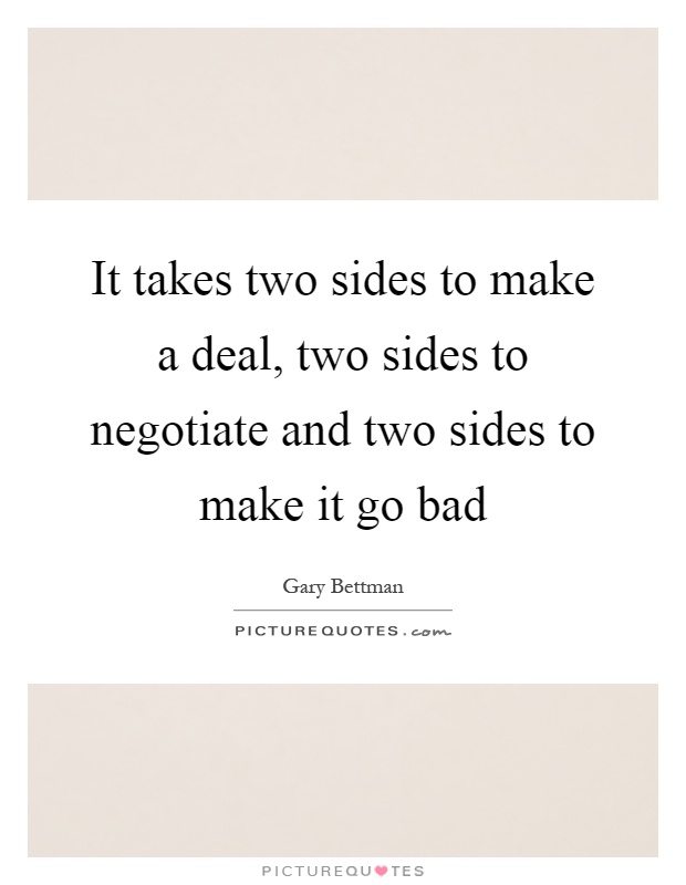 It takes two sides to make a deal, two sides to negotiate and two sides to make it go bad Picture Quote #1