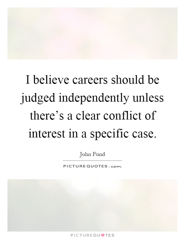 I believe careers should be judged independently unless there's a clear conflict of interest in a specific case Picture Quote #1