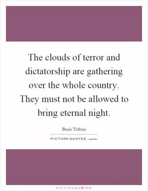 The clouds of terror and dictatorship are gathering over the whole country. They must not be allowed to bring eternal night Picture Quote #1