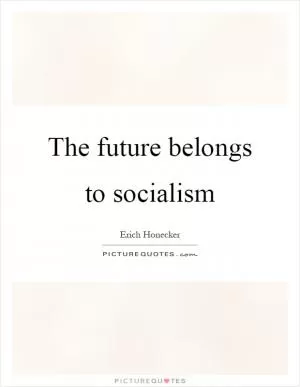 The future belongs to socialism Picture Quote #1
