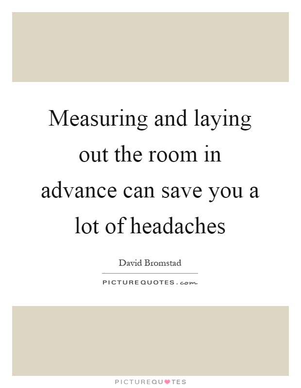 Measuring and laying out the room in advance can save you a lot of headaches Picture Quote #1