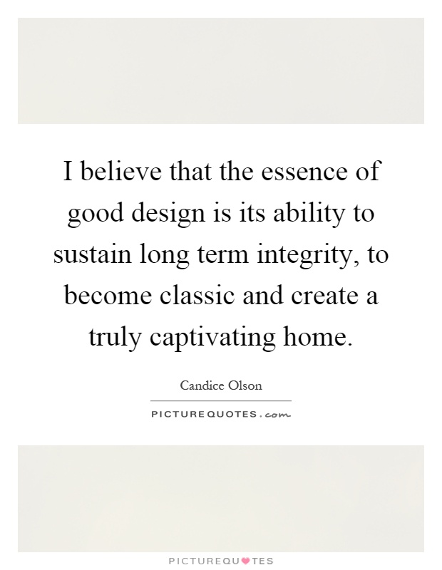 I believe that the essence of good design is its ability to sustain long term integrity, to become classic and create a truly captivating home Picture Quote #1