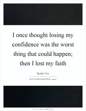 I once thought losing my confidence was the worst thing that could happen; then I lost my faith Picture Quote #1