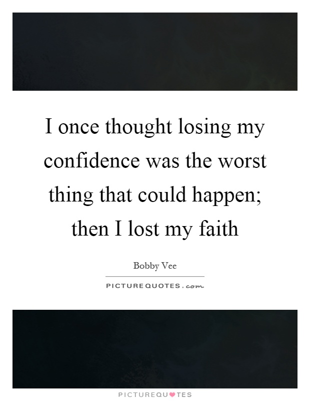 I once thought losing my confidence was the worst thing that could happen; then I lost my faith Picture Quote #1