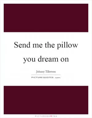 Send me the pillow you dream on Picture Quote #1