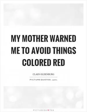 My mother warned me to avoid things colored red Picture Quote #1
