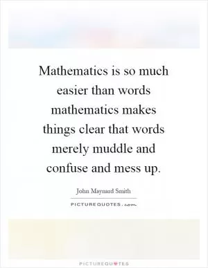 Mathematics is so much easier than words mathematics makes things clear that words merely muddle and confuse and mess up Picture Quote #1