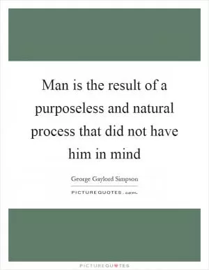 Man is the result of a purposeless and natural process that did not have him in mind Picture Quote #1