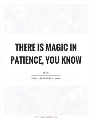 There is magic in patience, you know Picture Quote #1