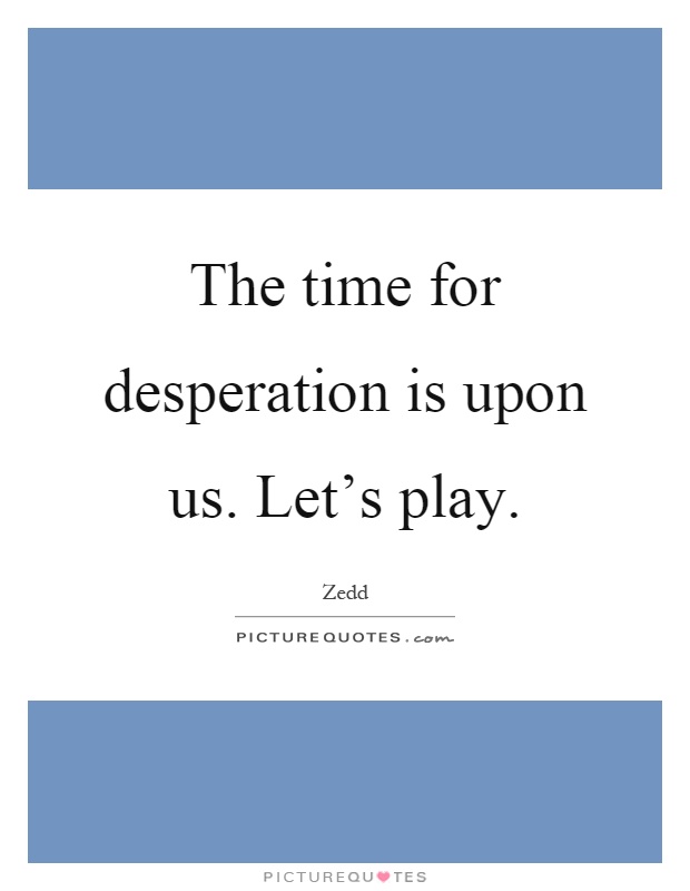 The time for desperation is upon us. Let's play Picture Quote #1