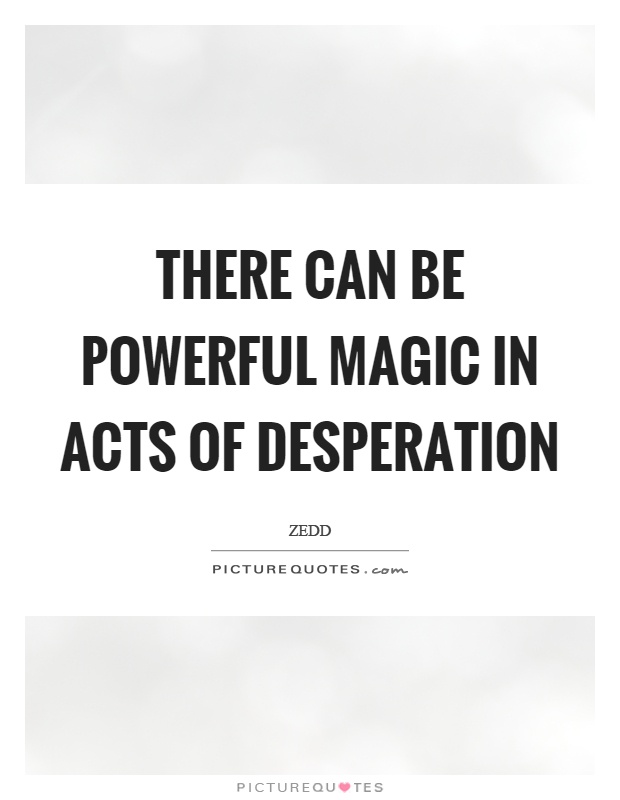 There can be powerful magic in acts of desperation Picture Quote #1