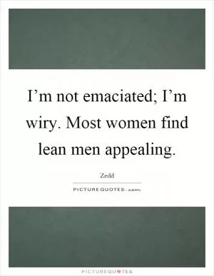 I’m not emaciated; I’m wiry. Most women find lean men appealing Picture Quote #1